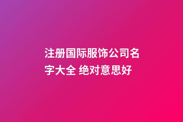 注册国际服饰公司名字大全 绝对意思好-第1张-公司起名-玄机派